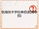 航海技术学校单招(航海单招)
