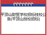 平顶山财贸学校招标技校公告(平顶山技校招标)