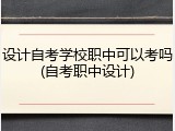 设计自考学校职中可以考吗(自考职中设计)
