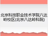 北京科技职业技术学院八达岭校区(北京八达岭科院)