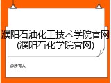 濮阳石油化工技术学院官网(濮阳石化学院官网)