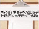 西安电子信息学校是正规学校吗(西安电子信校正规吗)