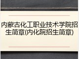 内蒙古化工职业技术学院招生简章(内化院招生简章)