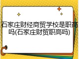 石家庄财经商贸学校是职高吗(石家庄财贸职高吗)