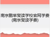 南京鹏举复读学校官网学费(南京复读学费)