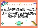 南充南部县哪有数控编程培训中心中职怎么样(南充南部数控中职培训)