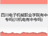 四川电子机械职业学院有中专吗(川机电有中专吗)