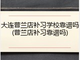 大连普兰店补习学校靠谱吗(普兰店补习靠谱吗)