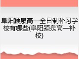 阜阳颍泉高一全日制补习学校有哪些(阜阳颍泉高一补校)