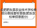 合肥肥东县农业技术学校单招分数线畜牧兽医(肥东农校单招兽医分)