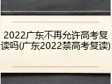 2022广东不再允许高考复读吗(广东2022禁高考复读)
