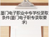 厦门电子职业中专学校录取条件(厦门电子职专录取要求)