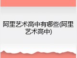 阿里艺术高中有哪些(阿里艺术高中)