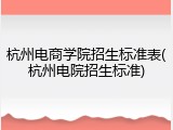 杭州电商学院招生标准表(杭州电院招生标准)
