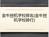 金牛挖机学校排名(金牛挖机学校排行)