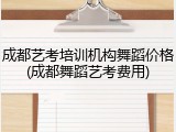 成都艺考培训机构舞蹈价格(成都舞蹈艺考费用)
