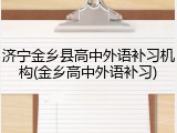 济宁金乡县高中外语补习机构(金乡高中外语补习)