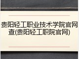 贵阳轻工职业技术学院官网查(贵阳轻工职院官网)