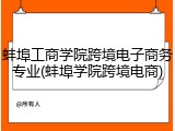 蚌埠工商学院跨境电子商务专业(蚌埠学院跨境电商)