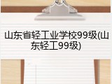 山东省轻工业学校99级(山东轻工99级)