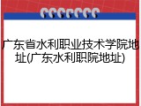 广东省水利职业技术学院地址(广东水利职院地址)