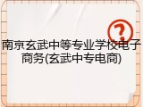 南京玄武中等专业学校电子商务(玄武中专电商)