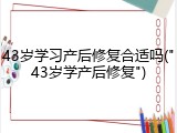43岁学习产后修复合适吗("43岁学产后修复")