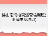 佛山南海电商运营培训班(南海电商培训)