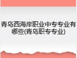 青岛西海岸职业中专专业有哪些(青岛职专专业)