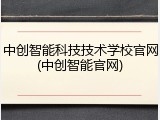 中创智能科技技术学校官网(中创智能官网)