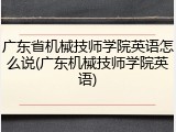 广东省机械技师学院英语怎么说(广东机械技师学院英语)