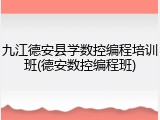 九江德安县学数控编程培训班(德安数控编程班)