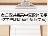 宿迁泗洪县高中复读补习学校学费(泗洪高中复读学费)