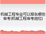 机械工程专业可以报名哪些省考(机械工程省考岗位)
