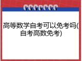 高等数学自考可以免考吗(自考高数免考)