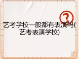 艺考学校一般都有表演吗(艺考表演学校)