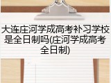 大连庄河学成高考补习学校是全日制吗(庄河学成高考全日制)