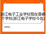浙江电子工业学校现在是哪个学校(浙江电子学校今名)