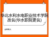 华北水利水电职业技术学院改名(华水职院更名)