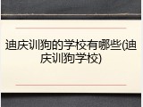 迪庆训狗的学校有哪些(迪庆训狗学校)
