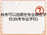 自考可以选哪些专业哪些学校(自考专业学校)