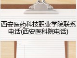 西安医药科技职业学院联系电话(西安医科院电话)