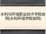 水利与环境职业技术学院官网(水利环境学院官网)