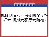 机械制造专业考研哪个学校好考(机械考研易考院校)