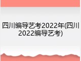 四川编导艺考2022年(四川2022编导艺考)