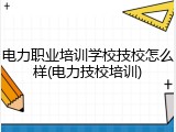电力职业培训学校技校怎么样(电力技校培训)