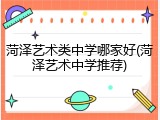 菏泽艺术类中学哪家好(菏泽艺术中学推荐)