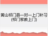 黄山祁门县一对一上门补习(祁门家教上门)