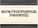 临沂电子科技学校新校(临沂电校新校区)