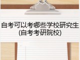 自考可以考哪些学校研究生(自考考研院校)